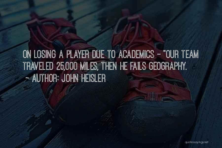 John Heisler Quotes: On Losing A Player Due To Academics - Our Team Traveled 25,000 Miles, Then He Fails Geography.