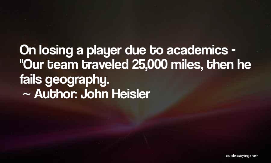 John Heisler Quotes: On Losing A Player Due To Academics - Our Team Traveled 25,000 Miles, Then He Fails Geography.