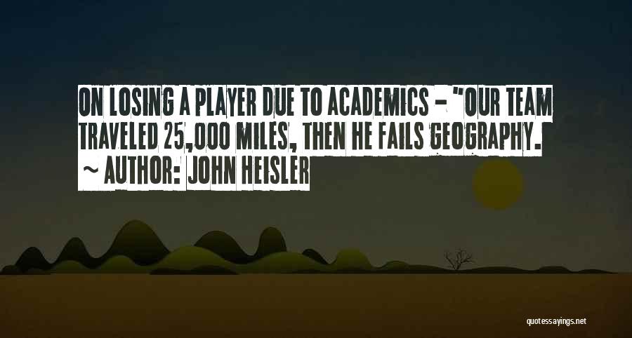 John Heisler Quotes: On Losing A Player Due To Academics - Our Team Traveled 25,000 Miles, Then He Fails Geography.