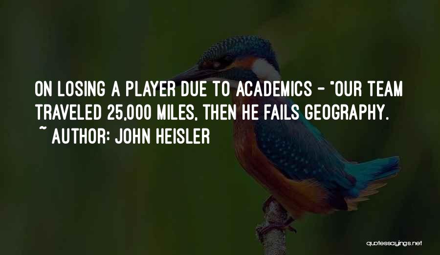 John Heisler Quotes: On Losing A Player Due To Academics - Our Team Traveled 25,000 Miles, Then He Fails Geography.