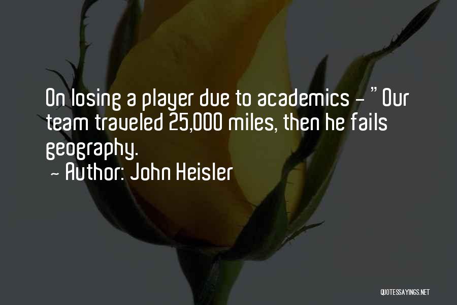 John Heisler Quotes: On Losing A Player Due To Academics - Our Team Traveled 25,000 Miles, Then He Fails Geography.