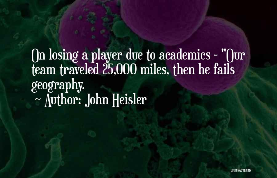 John Heisler Quotes: On Losing A Player Due To Academics - Our Team Traveled 25,000 Miles, Then He Fails Geography.