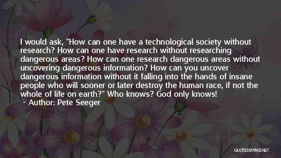 Pete Seeger Quotes: I Would Ask, How Can One Have A Technological Society Without Research? How Can One Have Research Without Researching Dangerous