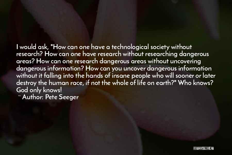 Pete Seeger Quotes: I Would Ask, How Can One Have A Technological Society Without Research? How Can One Have Research Without Researching Dangerous