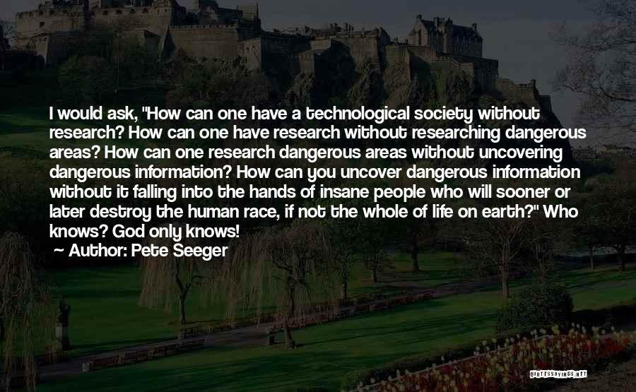 Pete Seeger Quotes: I Would Ask, How Can One Have A Technological Society Without Research? How Can One Have Research Without Researching Dangerous