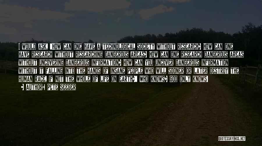 Pete Seeger Quotes: I Would Ask, How Can One Have A Technological Society Without Research? How Can One Have Research Without Researching Dangerous