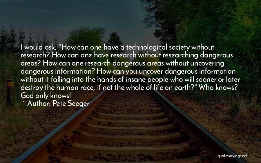 Pete Seeger Quotes: I Would Ask, How Can One Have A Technological Society Without Research? How Can One Have Research Without Researching Dangerous