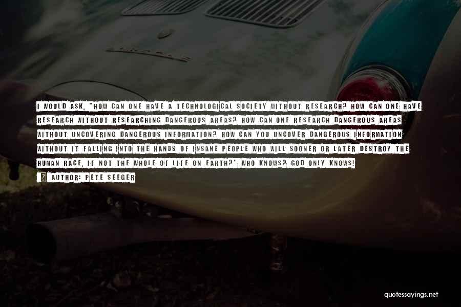 Pete Seeger Quotes: I Would Ask, How Can One Have A Technological Society Without Research? How Can One Have Research Without Researching Dangerous
