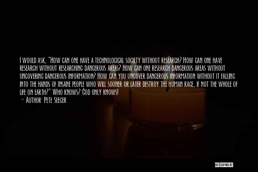 Pete Seeger Quotes: I Would Ask, How Can One Have A Technological Society Without Research? How Can One Have Research Without Researching Dangerous