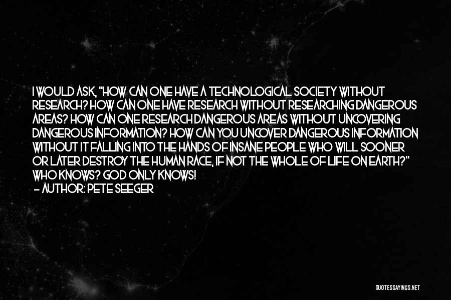 Pete Seeger Quotes: I Would Ask, How Can One Have A Technological Society Without Research? How Can One Have Research Without Researching Dangerous