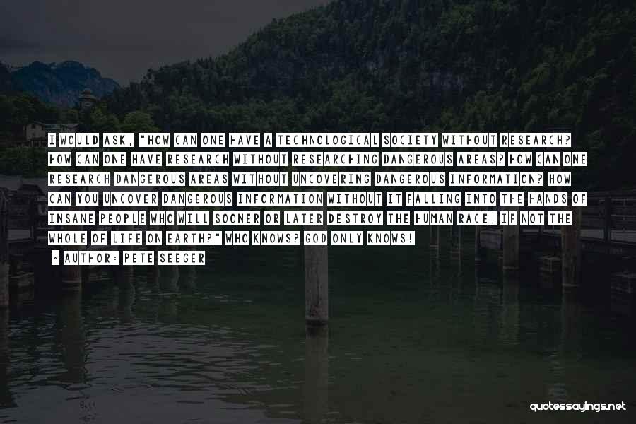 Pete Seeger Quotes: I Would Ask, How Can One Have A Technological Society Without Research? How Can One Have Research Without Researching Dangerous
