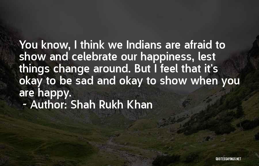 Shah Rukh Khan Quotes: You Know, I Think We Indians Are Afraid To Show And Celebrate Our Happiness, Lest Things Change Around. But I