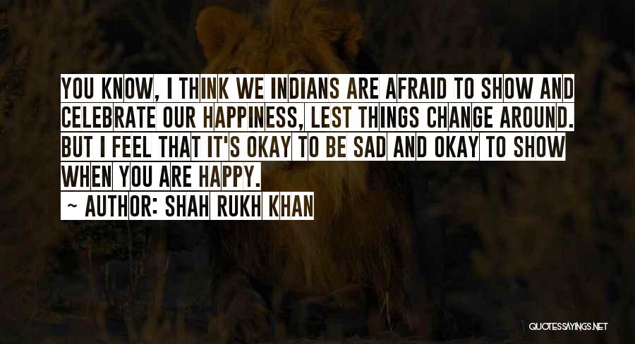 Shah Rukh Khan Quotes: You Know, I Think We Indians Are Afraid To Show And Celebrate Our Happiness, Lest Things Change Around. But I