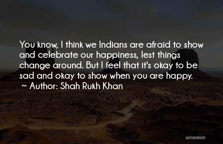 Shah Rukh Khan Quotes: You Know, I Think We Indians Are Afraid To Show And Celebrate Our Happiness, Lest Things Change Around. But I
