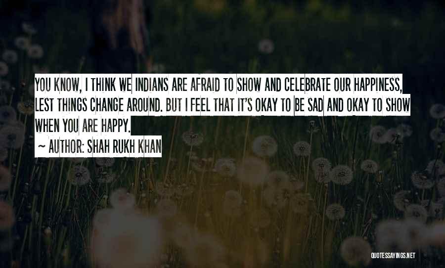 Shah Rukh Khan Quotes: You Know, I Think We Indians Are Afraid To Show And Celebrate Our Happiness, Lest Things Change Around. But I