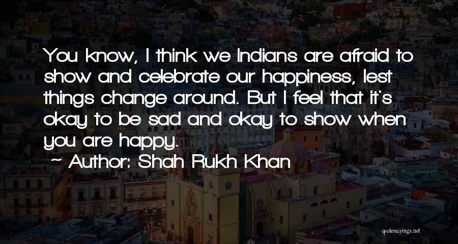 Shah Rukh Khan Quotes: You Know, I Think We Indians Are Afraid To Show And Celebrate Our Happiness, Lest Things Change Around. But I