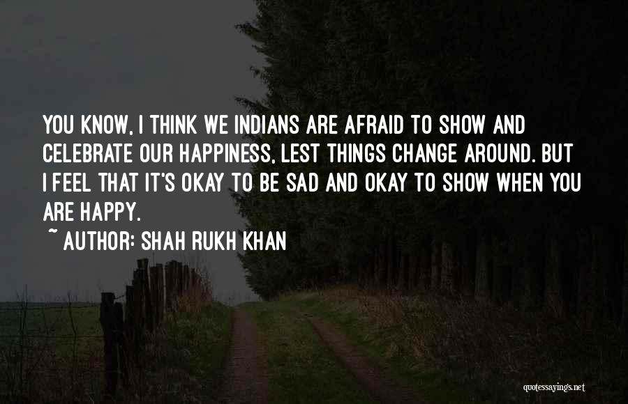 Shah Rukh Khan Quotes: You Know, I Think We Indians Are Afraid To Show And Celebrate Our Happiness, Lest Things Change Around. But I