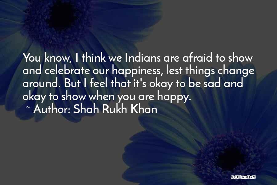 Shah Rukh Khan Quotes: You Know, I Think We Indians Are Afraid To Show And Celebrate Our Happiness, Lest Things Change Around. But I