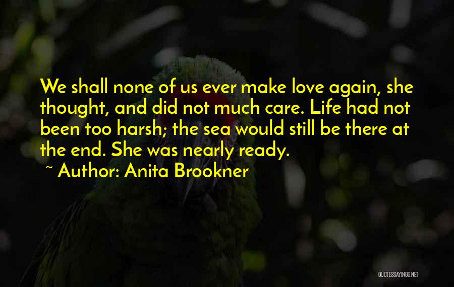 Anita Brookner Quotes: We Shall None Of Us Ever Make Love Again, She Thought, And Did Not Much Care. Life Had Not Been