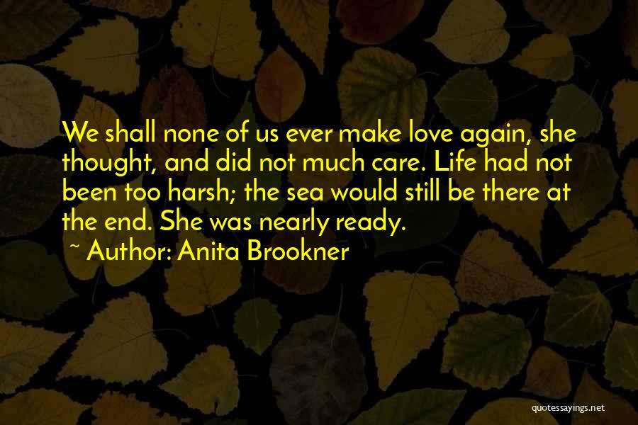 Anita Brookner Quotes: We Shall None Of Us Ever Make Love Again, She Thought, And Did Not Much Care. Life Had Not Been