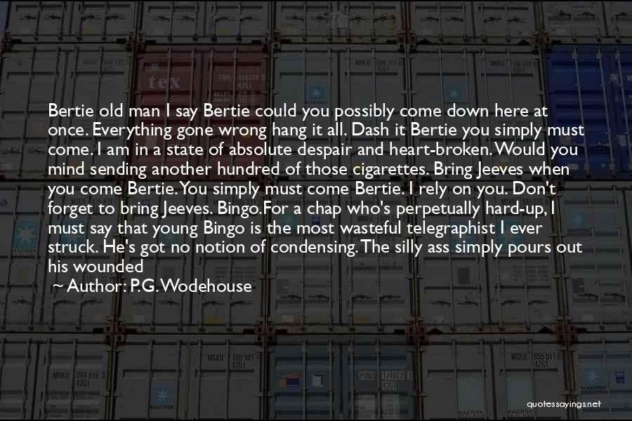 P.G. Wodehouse Quotes: Bertie Old Man I Say Bertie Could You Possibly Come Down Here At Once. Everything Gone Wrong Hang It All.