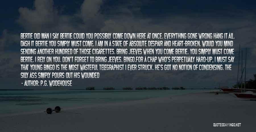 P.G. Wodehouse Quotes: Bertie Old Man I Say Bertie Could You Possibly Come Down Here At Once. Everything Gone Wrong Hang It All.