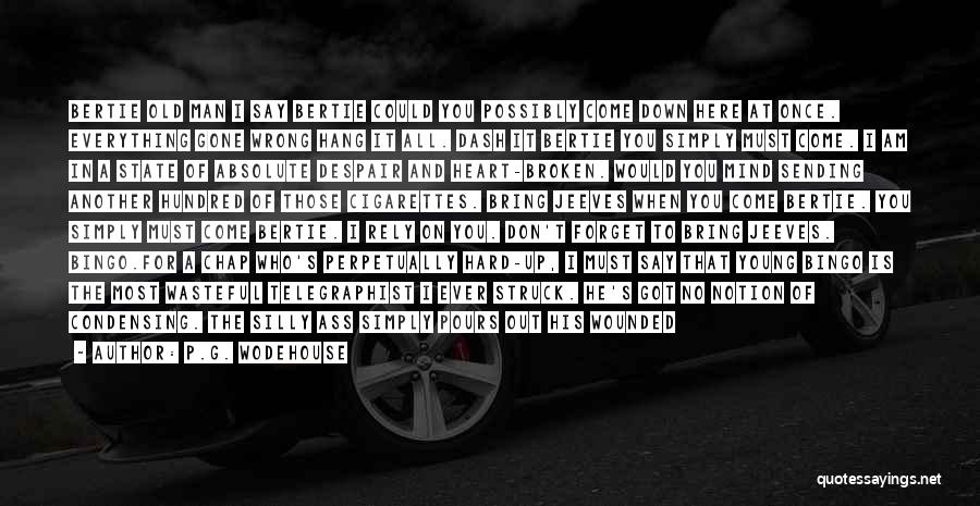 P.G. Wodehouse Quotes: Bertie Old Man I Say Bertie Could You Possibly Come Down Here At Once. Everything Gone Wrong Hang It All.