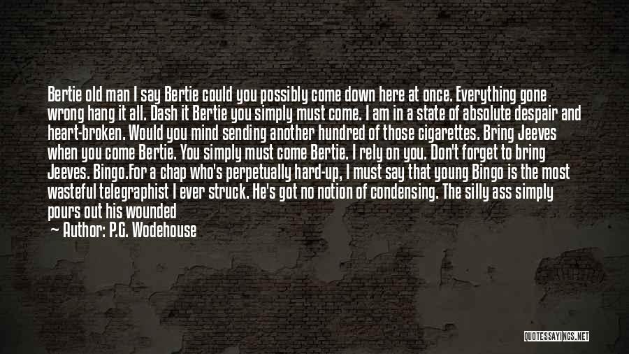 P.G. Wodehouse Quotes: Bertie Old Man I Say Bertie Could You Possibly Come Down Here At Once. Everything Gone Wrong Hang It All.