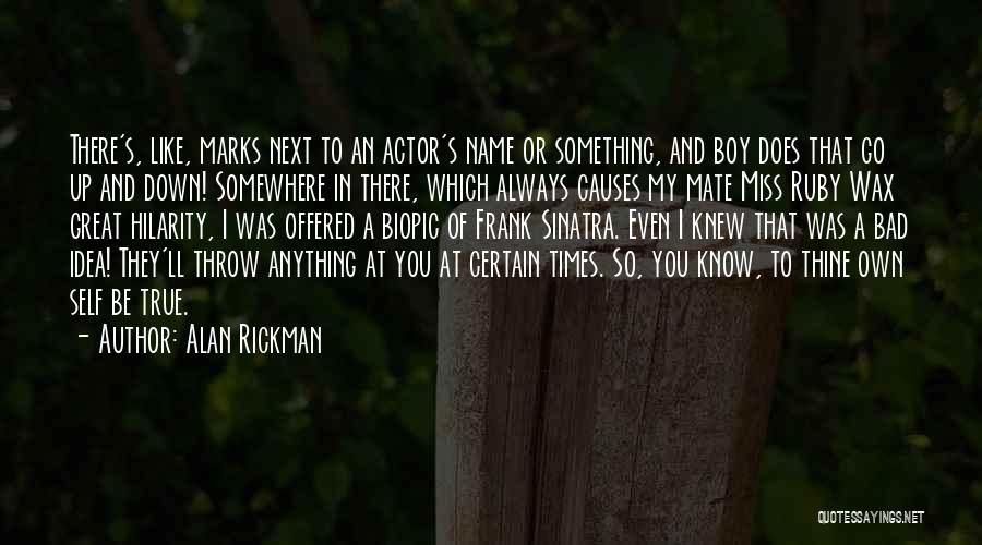 Alan Rickman Quotes: There's, Like, Marks Next To An Actor's Name Or Something, And Boy Does That Go Up And Down! Somewhere In