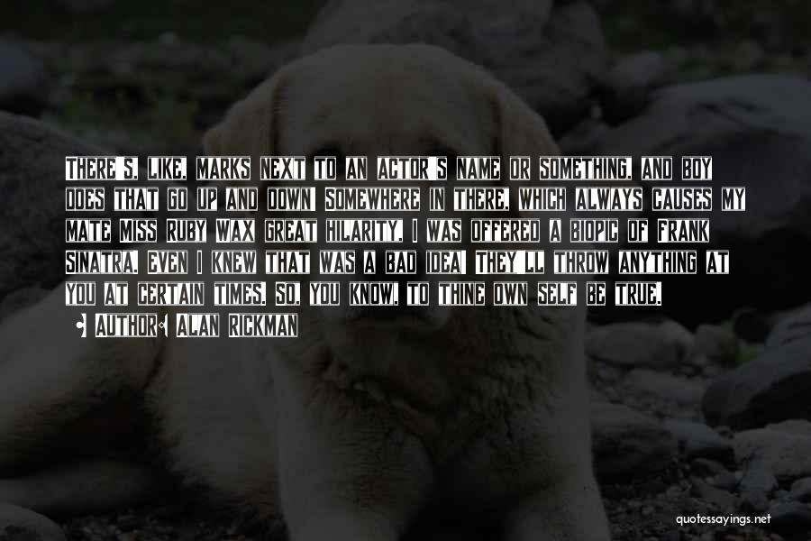 Alan Rickman Quotes: There's, Like, Marks Next To An Actor's Name Or Something, And Boy Does That Go Up And Down! Somewhere In