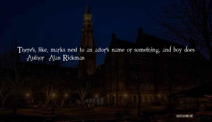 Alan Rickman Quotes: There's, Like, Marks Next To An Actor's Name Or Something, And Boy Does That Go Up And Down! Somewhere In