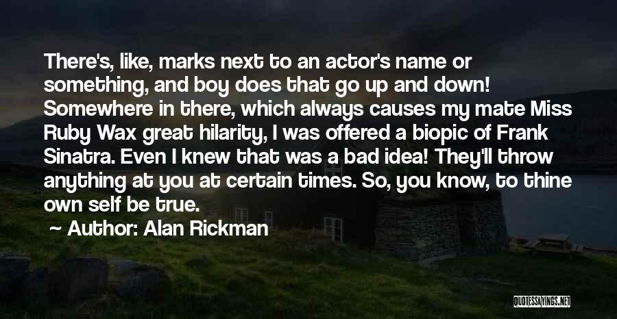 Alan Rickman Quotes: There's, Like, Marks Next To An Actor's Name Or Something, And Boy Does That Go Up And Down! Somewhere In