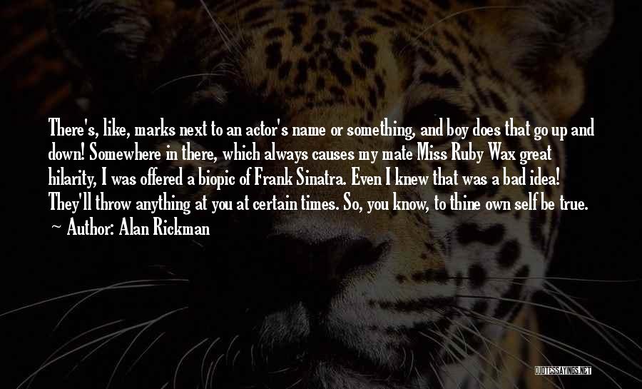 Alan Rickman Quotes: There's, Like, Marks Next To An Actor's Name Or Something, And Boy Does That Go Up And Down! Somewhere In