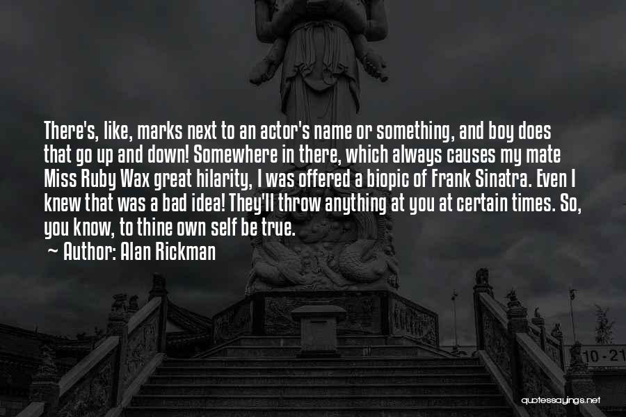 Alan Rickman Quotes: There's, Like, Marks Next To An Actor's Name Or Something, And Boy Does That Go Up And Down! Somewhere In