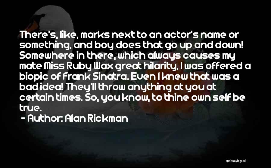 Alan Rickman Quotes: There's, Like, Marks Next To An Actor's Name Or Something, And Boy Does That Go Up And Down! Somewhere In