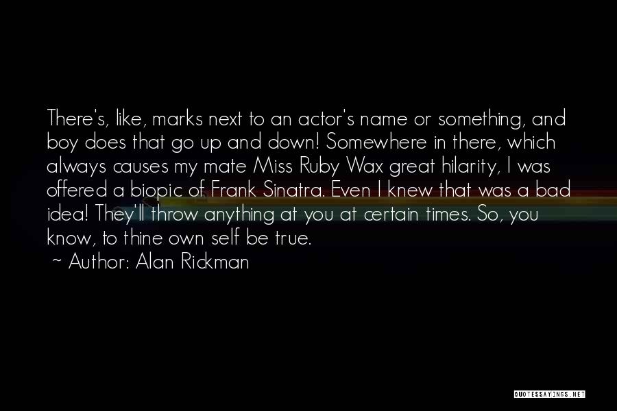 Alan Rickman Quotes: There's, Like, Marks Next To An Actor's Name Or Something, And Boy Does That Go Up And Down! Somewhere In