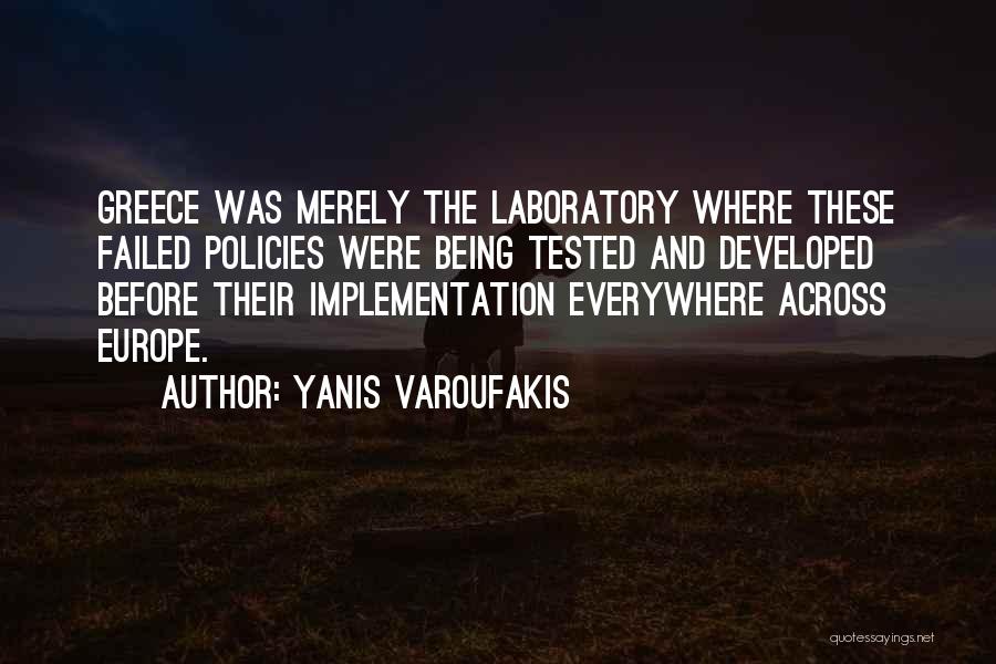 Yanis Varoufakis Quotes: Greece Was Merely The Laboratory Where These Failed Policies Were Being Tested And Developed Before Their Implementation Everywhere Across Europe.