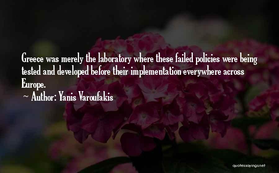 Yanis Varoufakis Quotes: Greece Was Merely The Laboratory Where These Failed Policies Were Being Tested And Developed Before Their Implementation Everywhere Across Europe.