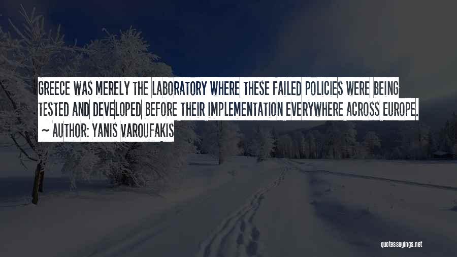 Yanis Varoufakis Quotes: Greece Was Merely The Laboratory Where These Failed Policies Were Being Tested And Developed Before Their Implementation Everywhere Across Europe.