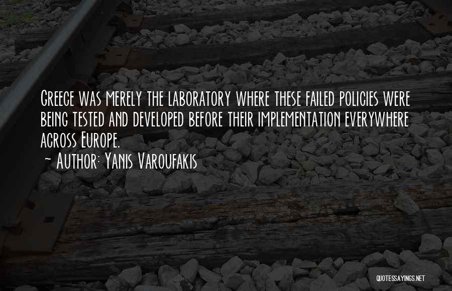 Yanis Varoufakis Quotes: Greece Was Merely The Laboratory Where These Failed Policies Were Being Tested And Developed Before Their Implementation Everywhere Across Europe.