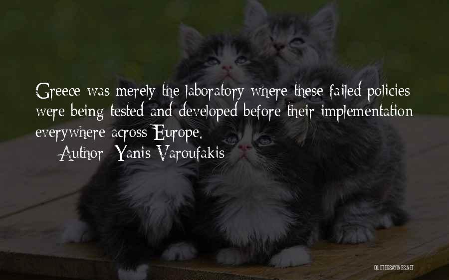 Yanis Varoufakis Quotes: Greece Was Merely The Laboratory Where These Failed Policies Were Being Tested And Developed Before Their Implementation Everywhere Across Europe.