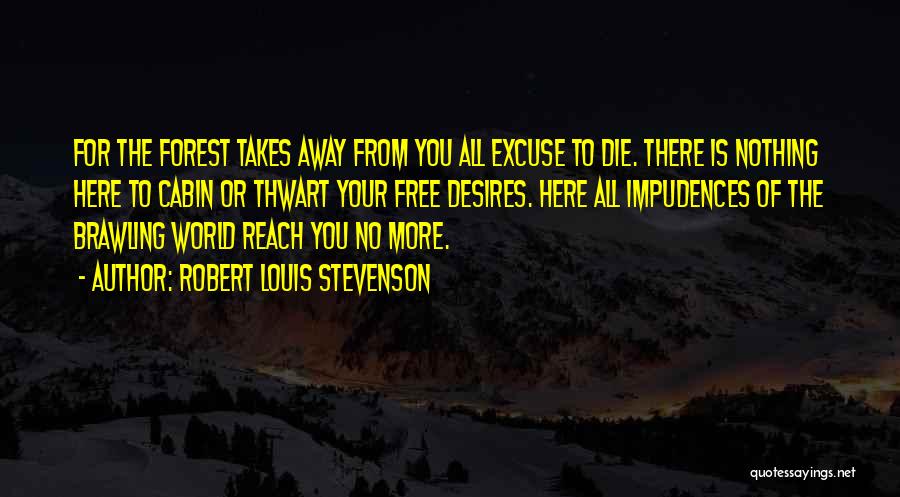 Robert Louis Stevenson Quotes: For The Forest Takes Away From You All Excuse To Die. There Is Nothing Here To Cabin Or Thwart Your