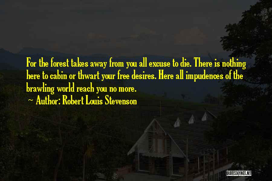 Robert Louis Stevenson Quotes: For The Forest Takes Away From You All Excuse To Die. There Is Nothing Here To Cabin Or Thwart Your
