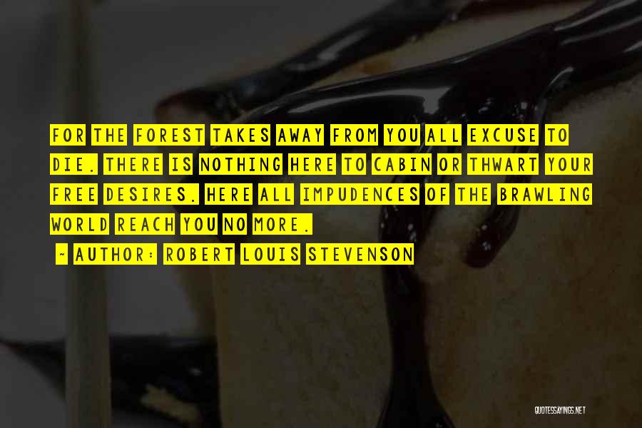 Robert Louis Stevenson Quotes: For The Forest Takes Away From You All Excuse To Die. There Is Nothing Here To Cabin Or Thwart Your