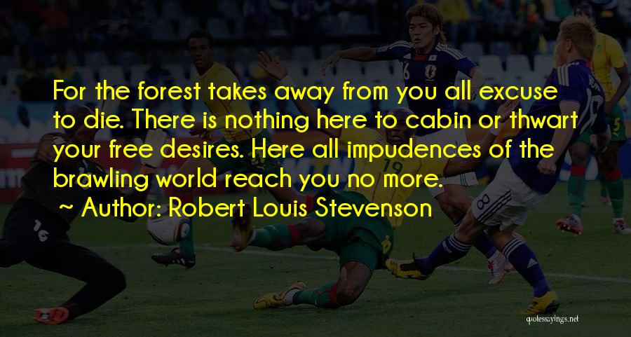 Robert Louis Stevenson Quotes: For The Forest Takes Away From You All Excuse To Die. There Is Nothing Here To Cabin Or Thwart Your