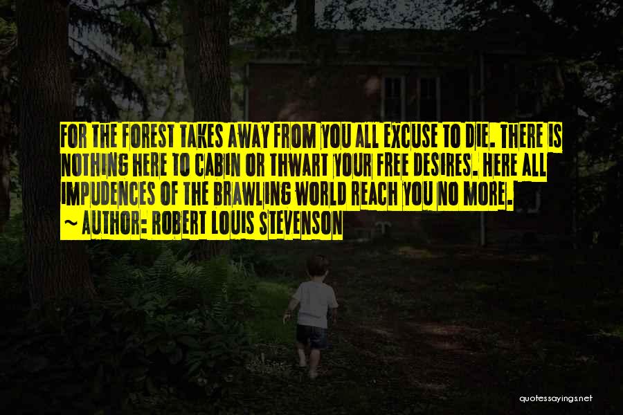 Robert Louis Stevenson Quotes: For The Forest Takes Away From You All Excuse To Die. There Is Nothing Here To Cabin Or Thwart Your