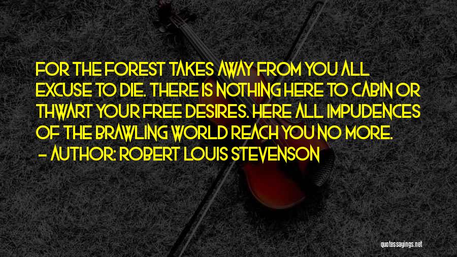 Robert Louis Stevenson Quotes: For The Forest Takes Away From You All Excuse To Die. There Is Nothing Here To Cabin Or Thwart Your