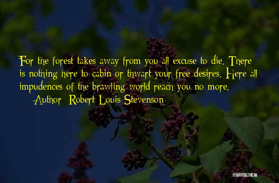 Robert Louis Stevenson Quotes: For The Forest Takes Away From You All Excuse To Die. There Is Nothing Here To Cabin Or Thwart Your
