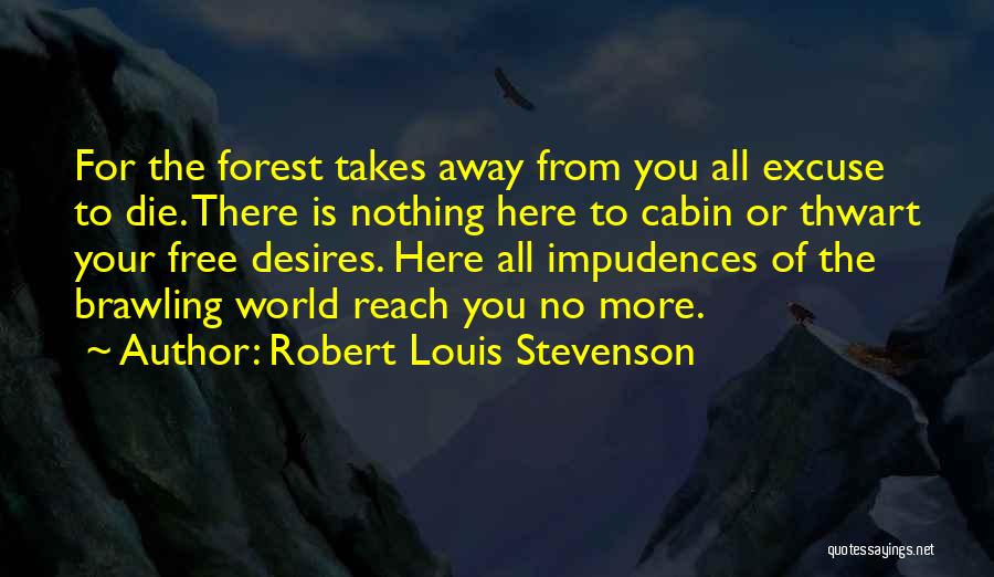 Robert Louis Stevenson Quotes: For The Forest Takes Away From You All Excuse To Die. There Is Nothing Here To Cabin Or Thwart Your
