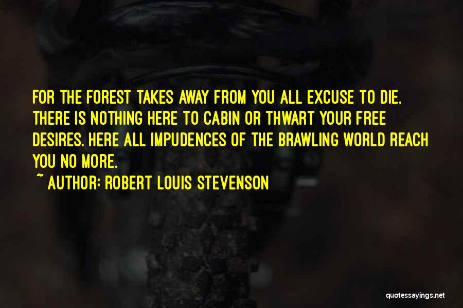 Robert Louis Stevenson Quotes: For The Forest Takes Away From You All Excuse To Die. There Is Nothing Here To Cabin Or Thwart Your